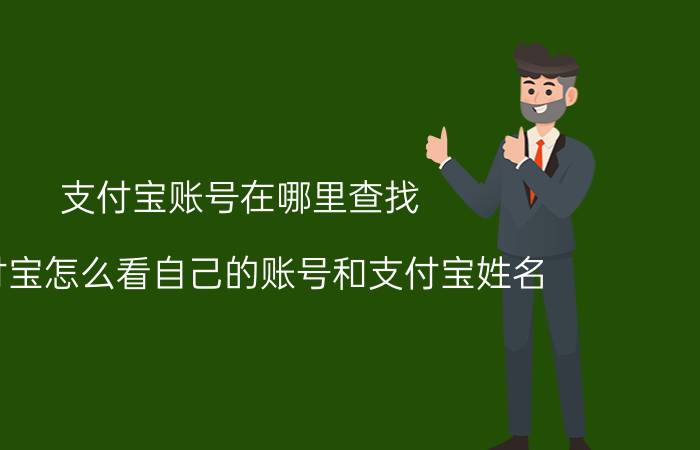 支付宝账号在哪里查找 支付宝怎么看自己的账号和支付宝姓名？